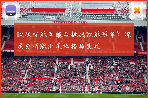 欧联杯冠军能否挑战欧冠冠军？深度分析欧洲足坛格局变迁