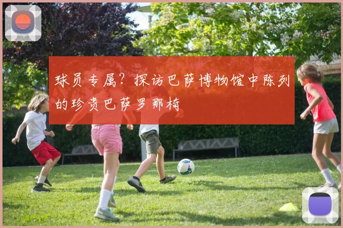 球员专属？探访巴萨博物馆中陈列的珍贵巴萨罗那椅