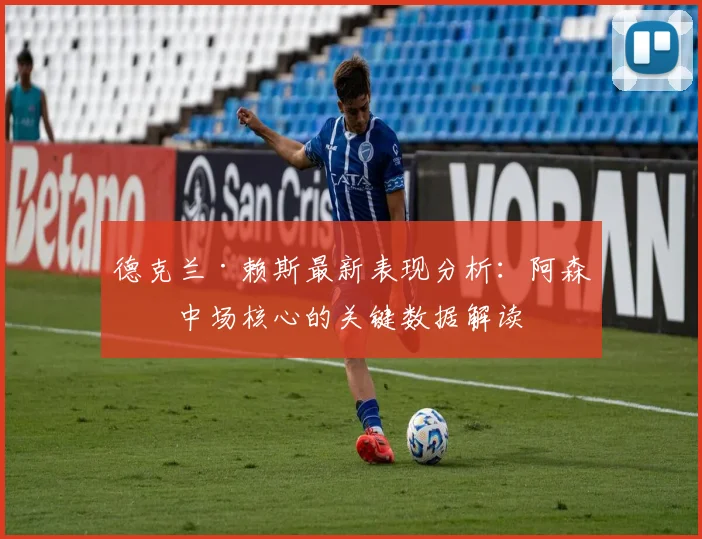 德克兰·赖斯最新表现分析：阿森纳中场核心的关键数据解读